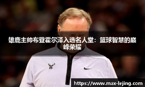 雄鹿主帅布登霍尔泽入选名人堂：篮球智慧的巅峰荣耀
