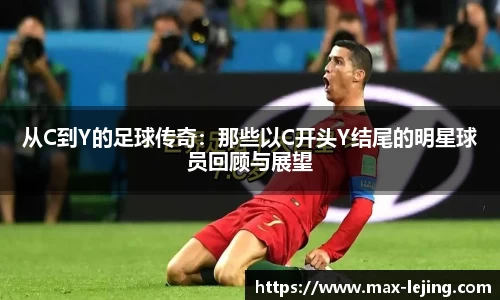 从C到Y的足球传奇：那些以C开头Y结尾的明星球员回顾与展望