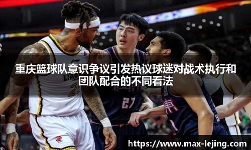重庆篮球队意识争议引发热议球迷对战术执行和团队配合的不同看法