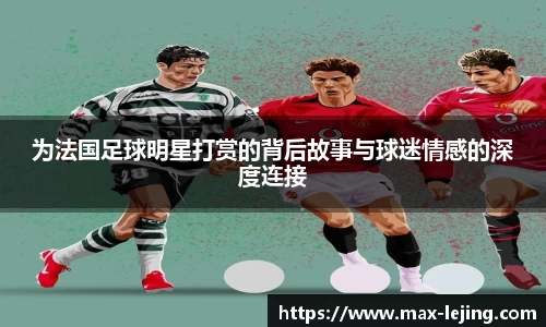 为法国足球明星打赏的背后故事与球迷情感的深度连接